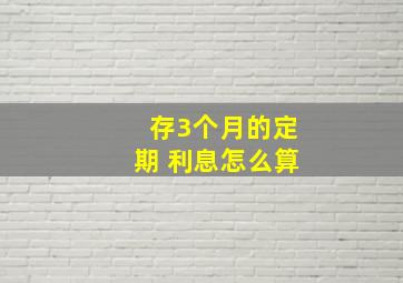 存3个月的定期 利息怎么算